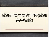 成都市高中复读学校(成都高中复读)
