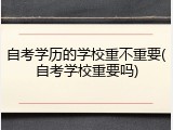自考学历的学校重不重要(自考学校重要吗)