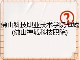佛山科技职业技术学院禅城(佛山禅城科技职院)