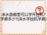 涞水县哪里可以学开挖机?学费多少?(涞水学挖机学费)