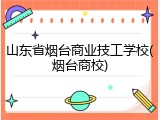 山东省烟台商业技工学校(烟台商校)