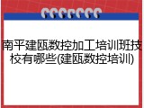 南平建瓯数控加工培训班技校有哪些(建瓯数控培训)