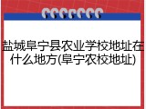 盐城阜宁县农业学校地址在什么地方(阜宁农校地址)