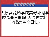 太原杏花岭学成高考补习学校是全日制吗(太原杏花岭学成高考全日制)