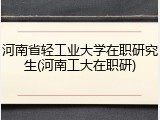 河南省轻工业大学在职研究生(河南工大在职研)