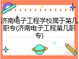 济南电子工程学校属于第几职专(济南电子工程第几职专)