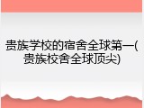 贵族学校的宿舍全球第一(贵族校舍全球顶尖)