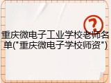 重庆微电子工业学校老师名单("重庆微电子学校师资")