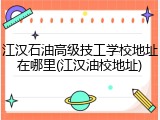 江汉石油高级技工学校地址在哪里(江汉油校地址)