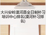 大兴安岭漠河县全日制补习培训中心排名(漠河补习排名)