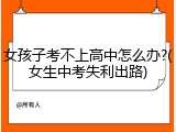 女孩子考不上高中怎么办?(女生中考失利出路)
