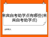 来宾自考助学点有哪些(来宾自考助学点)