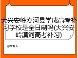 大兴安岭漠河县学成高考补习学校是全日制吗(大兴安岭漠河高考补习)