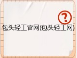 包头轻工官网(包头轻工网)