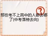 那些考不上高中的人都去哪了(中考落榜去向)