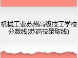 机械工业苏州高级技工学校分数线(苏高技录取线)