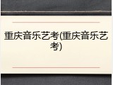 重庆音乐艺考(重庆音乐艺考)