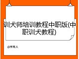 训犬师培训教程中职版(中职训犬教程)