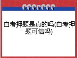 自考押题是真的吗(自考押题可信吗)