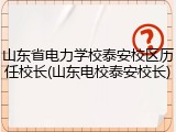 山东省电力学校泰安校区历任校长(山东电校泰安校长)