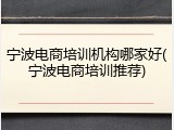 宁波电商培训机构哪家好(宁波电商培训推荐)