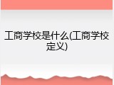 工商学校是什么(工商学校定义)