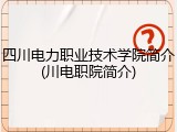 四川电力职业技术学院简介(川电职院简介)