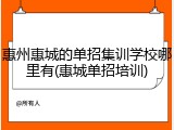 惠州惠城的单招集训学校哪里有(惠城单招培训)