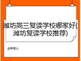 潍坊高三复读学校哪家好(潍坊复读学校推荐)