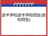 武术学校武术学校招生(武校招生)
