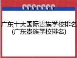 广东十大国际贵族学校排名(广东贵族学校排名)