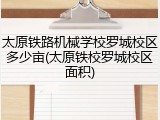 太原铁路机械学校罗城校区多少亩(太原铁校罗城校区面积)