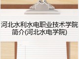 河北水利水电职业技术学院简介(河北水电学院)