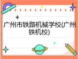 广州市铁路机械学校(广州铁机校)
