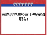 宠物养护与经营中专(宠物职专)