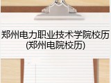 郑州电力职业技术学院校历(郑州电院校历)