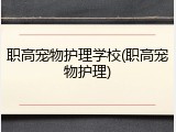 职高宠物护理学校(职高宠物护理)