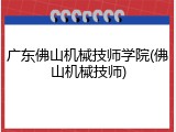广东佛山机械技师学院(佛山机械技师)
