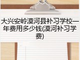 大兴安岭漠河县补习学校一年费用多少钱(漠河补习学费)