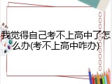 我觉得自己考不上高中了怎么办(考不上高中咋办)