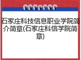 石家庄科技信息职业学院简介简章(石家庄科信学院简章)