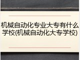 机械自动化专业大专有什么学校(机械自动化大专学校)