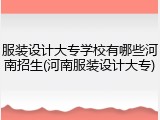服装设计大专学校有哪些河南招生(河南服装设计大专)