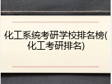 化工系统考研学校排名榜(化工考研排名)