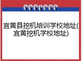 宜黄县挖机培训学校地址(宜黄挖机学校地址)