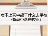 考不上高中能干什么去学校工作(高中落榜校职)