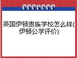 英国伊顿贵族学校怎么样(伊顿公学评价)