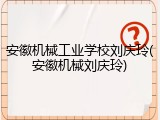 安徽机械工业学校刘庆玲(安徽机械刘庆玲)