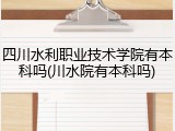 四川水利职业技术学院有本科吗(川水院有本科吗)