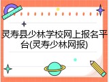 灵寿县少林学校网上报名平台(灵寿少林网报)